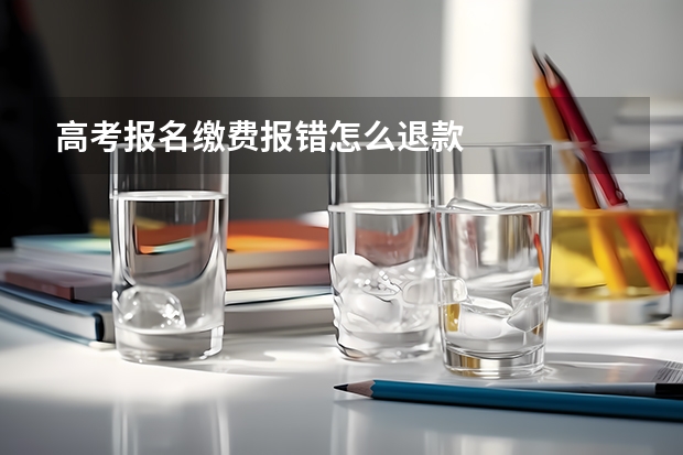 高考报名缴费报错怎么退款