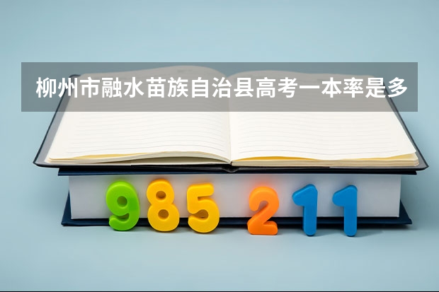 柳州市融水苗族自治县高考一本率是多少