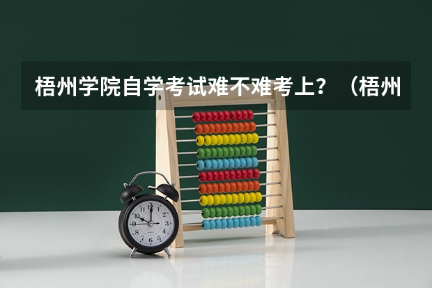 梧州学院自学考试难不难考上？（梧州市高考复读学校哪家好？）