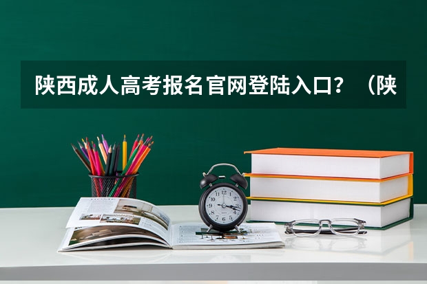 陕西成人高考报名官网登陆入口？（陕西成人高考报名时间？）