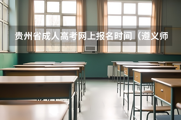 贵州省成人高考网上报名时间（遵义师范学院成人高考报名入口？）