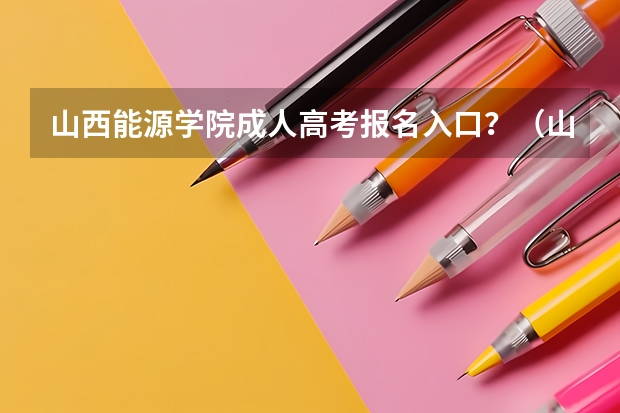 山西能源学院成人高考报名入口？（山西高考招生~~~~~~~~~~~~~~~~```急~~~~~~~~~~~~~）