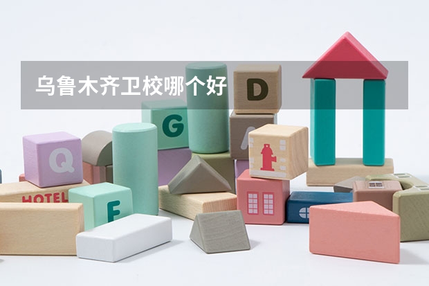 乌鲁木齐卫校哪个好