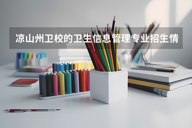 凉山州卫校的卫生信息管理专业招生情况（征求:重庆医科凉山卫校，长沙医学院专2分树线哈重庆医科凉山卫校，长沙医学院专2分树线哈?）