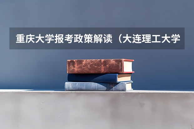 重庆大学报考政策解读(大连理工大学报考政策解读)
