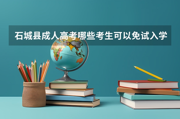 石城县成人高考哪些考生可以免试入学？