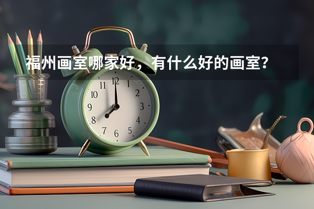 福州画室哪家好，有什么好的画室？