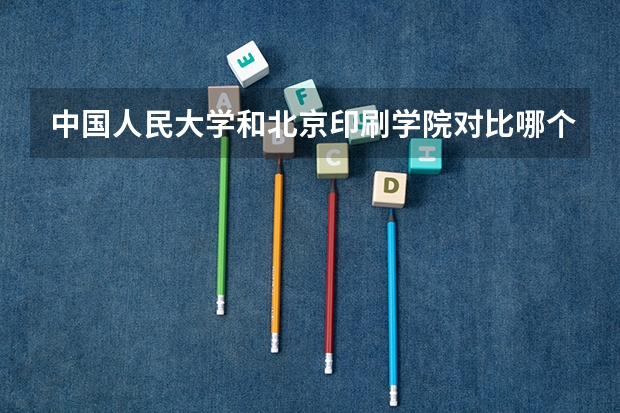 中国人民大学和北京印刷学院对比哪个更好