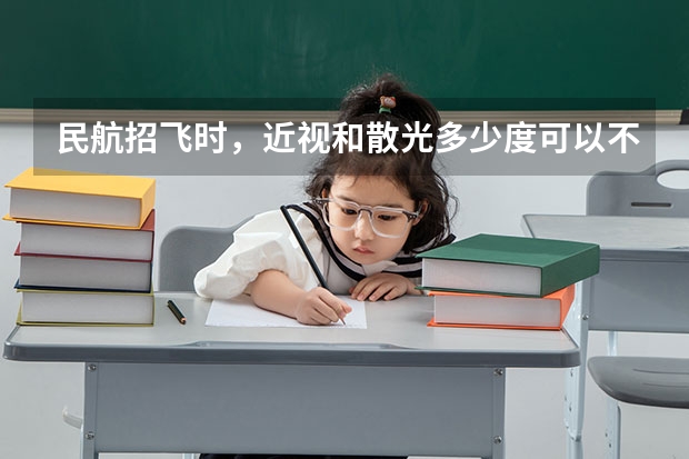 民航招飞时，近视和散光多少度可以不被淘汰？