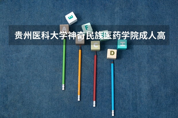 贵州医科大学神奇民族医药学院成人高考报名入口？ 贵州财经大学成人高考报名入口？