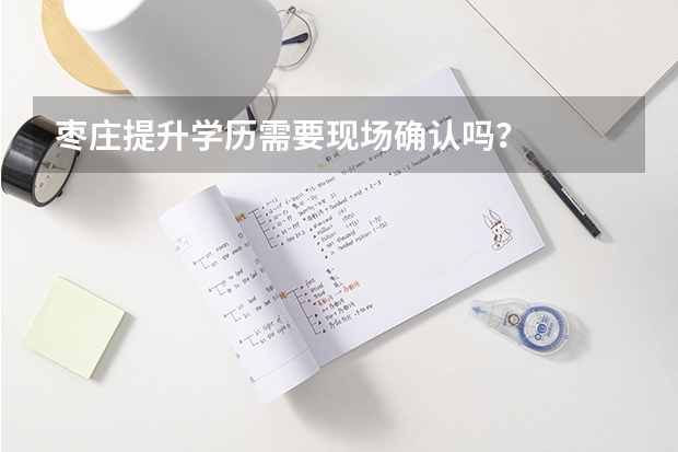 枣庄提升学历需要现场确认吗？