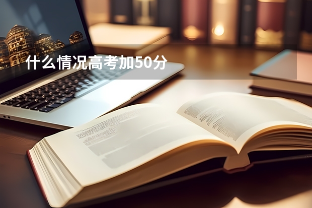 什么情况高考加50分