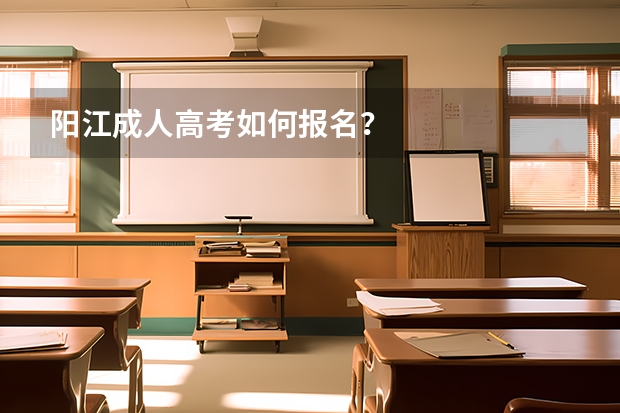阳江成人高考如何报名？