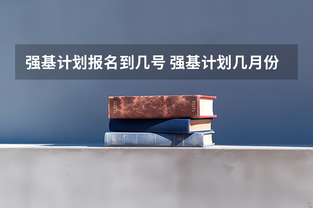 强基计划报名到几号 强基计划几月份报名