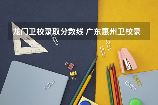龙门卫校录取分数线 广东惠州卫校录取分数线