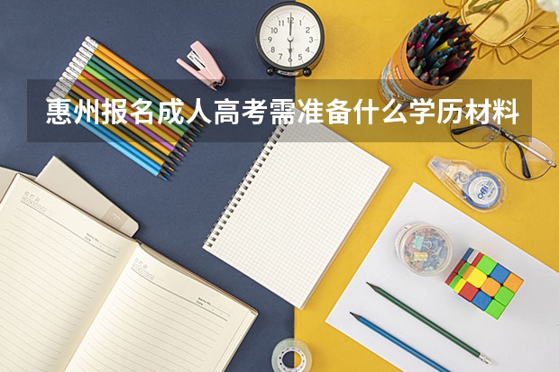 惠州报名成人高考需准备什么学历材料？