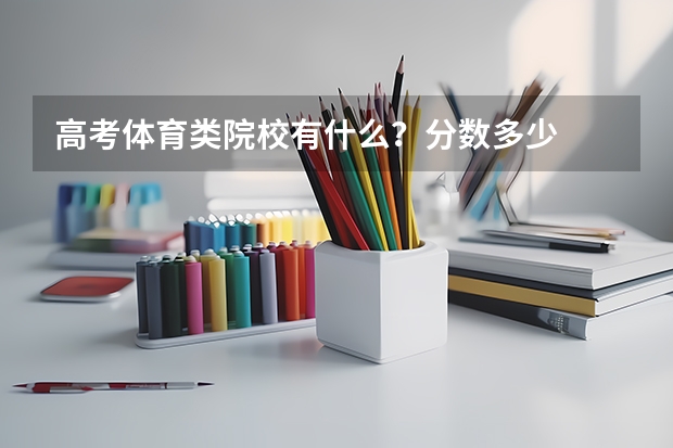 高考体育类院校有什么?分数多少