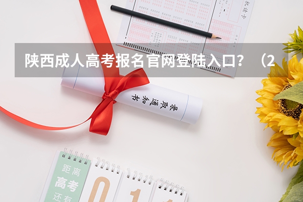 陕西成人高考报名官网登陆入口？（2023年上海成人高考报名网址入口？）