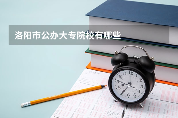 洛阳市公办大专院校有哪些