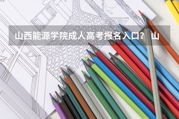 山西能源学院成人高考报名入口？ 山西师范大学成人高考报名入口？