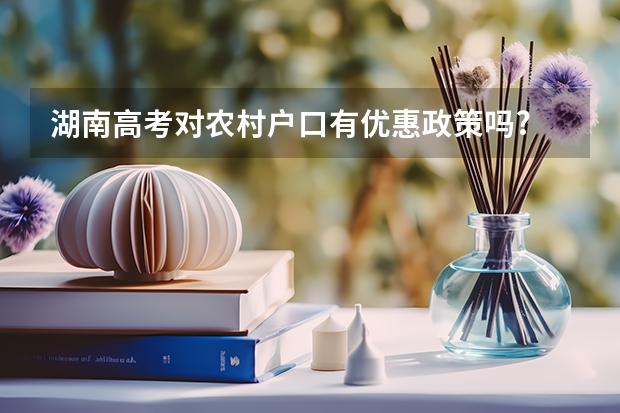 湖南高考对农村户口有优惠政策吗?