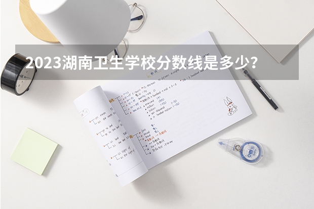 2023湖南卫生学校分数线是多少？