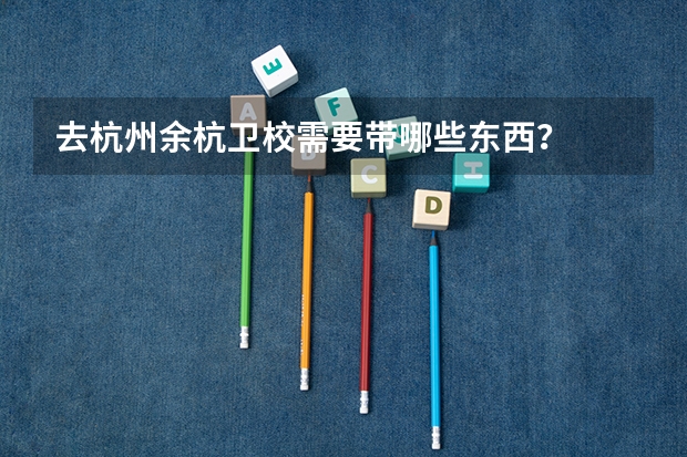 去杭州余杭卫校需要带哪些东西？