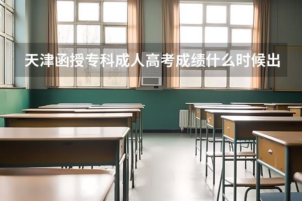 天津函授专科成人高考成绩什么时候出？