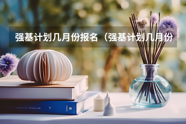 强基计划几月份报名（强基计划几月份报名）