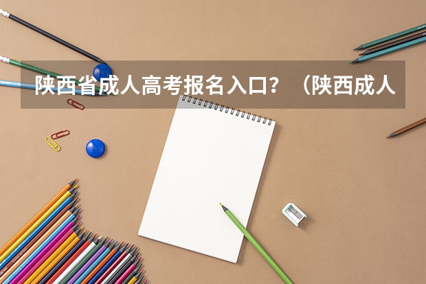 陕西省成人高考报名入口？（陕西成人高考报名官网登陆入口？）