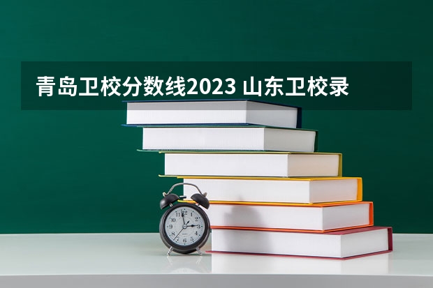 青岛卫校分数线2023 山东卫校录取分数线