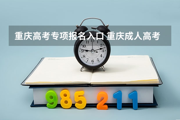 重庆高考专项报名入口 重庆成人高考在那里报名？