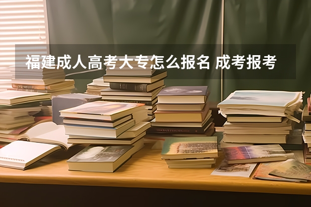 福建成人高考大专怎么报名 成考报考入口在哪里？