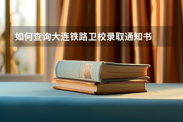 如何查询大连铁路卫校录取通知书