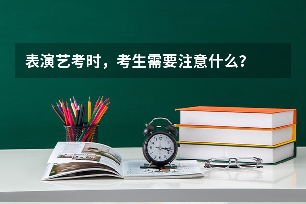 表演艺考时，考生需要注意什么？