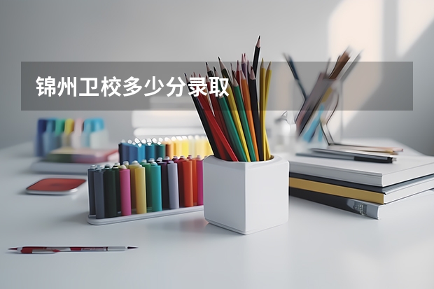锦州卫校多少分录取