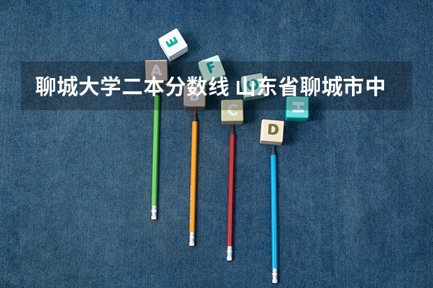 聊城大学二本分数线 山东省聊城市中考分数线
