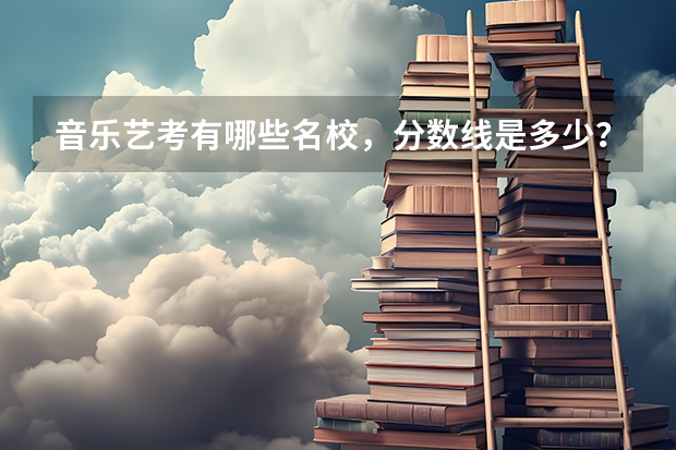 音乐艺考有哪些名校，分数线是多少？