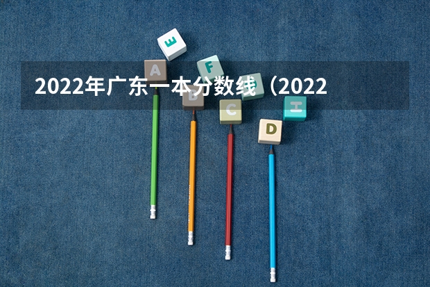 2022年广东一本分数线（2022年广东省高考一本分数线）