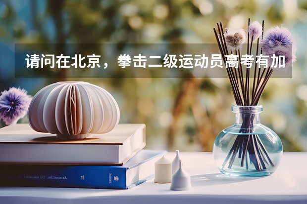 请问在北京，拳击二级运动员高考有加分吗？