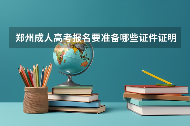 郑州成人高考报名要准备哪些证件证明？