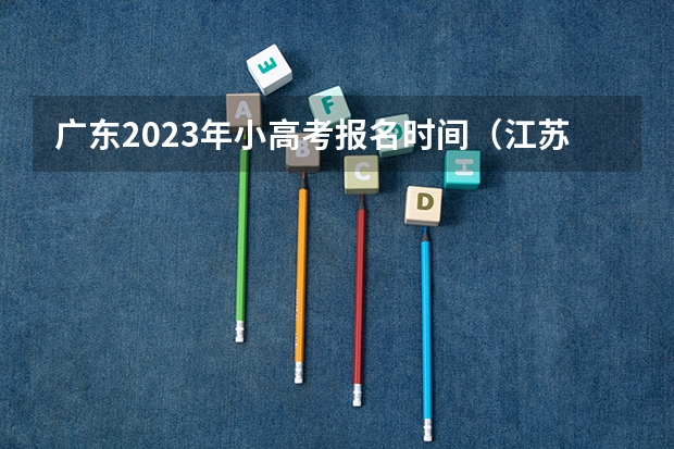 广东2023年小高考报名时间（江苏小高考(会考）报名）