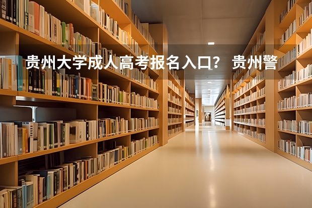 贵州大学成人高考报名入口？ 贵州警察学院成人高考报名入口？