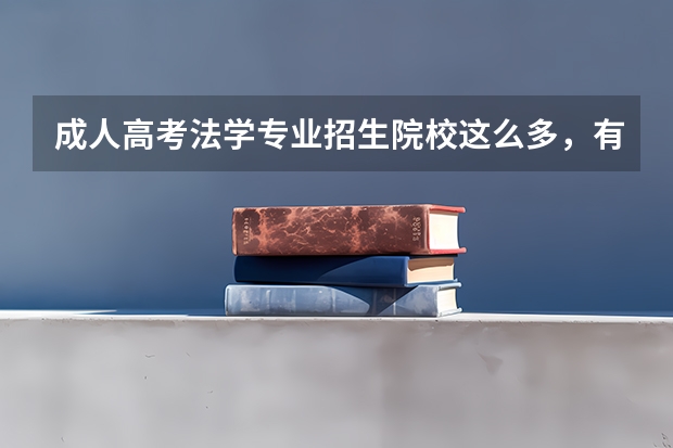 成人高考法学专业招生院校这么多，有你心仪的吗？
