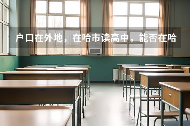 户口在外地,在哈市读高中,能否在哈市参加高考 河南高考录取安排公布