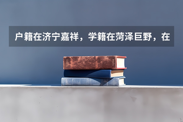 户籍在济宁嘉祥，学籍在菏泽巨野，在菏泽巨野居住，若一直在菏泽巨野读书，能在菏泽巨野参加统一高考吗？