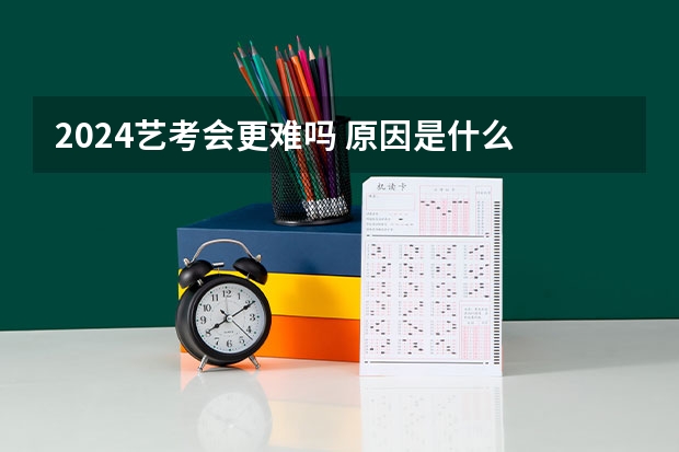 2024艺考会更难吗 原因是什么