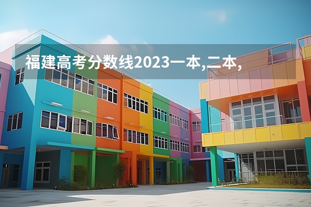 福建高考分数线2023一本,二本,专科分数线（2023福建省高考出分时间）