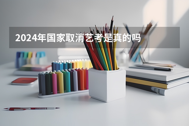 2024年国家取消艺考是真的吗