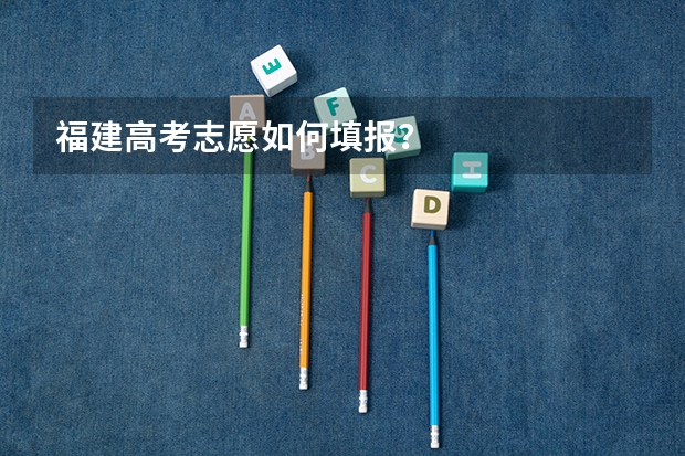福建高考志愿如何填报？